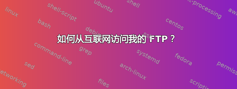 如何从互联网访问我的 FTP？