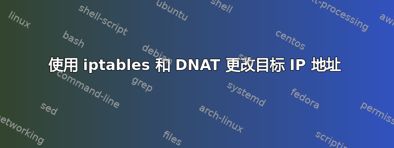 使用 iptables 和 DNAT 更改目标 IP 地址