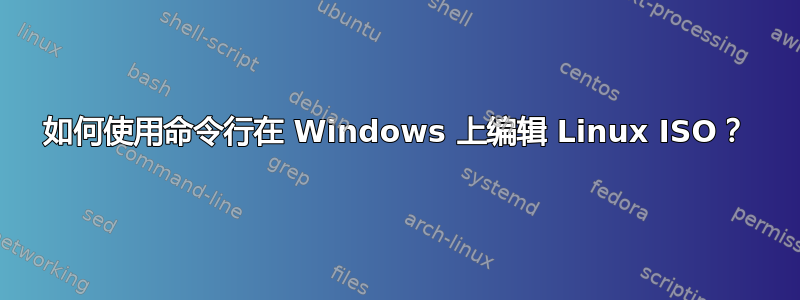 如何使用命令行在 Windows 上编辑 Linux ISO？