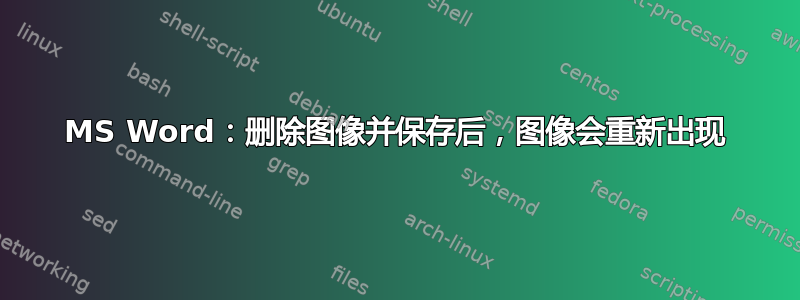 MS Word：删除图像并保存后，图像会重新出现