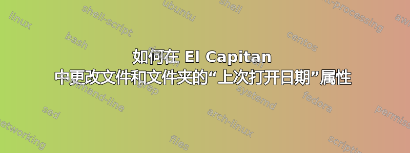 如何在 El Capitan 中更改文件和文件夹的“上次打开日期”属性