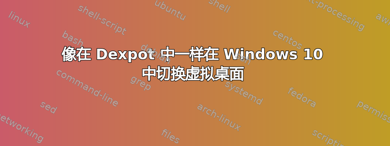 像在 Dexpot 中一样在 Windows 10 中切换虚拟桌面