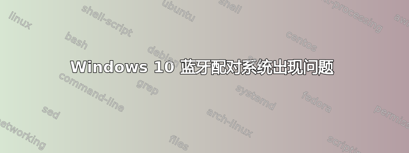 Windows 10 蓝牙配对系统出现问题