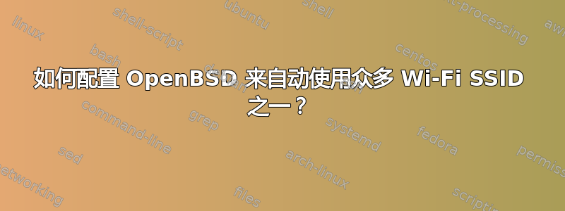 如何配置 OpenBSD 来自动使用众多 Wi-Fi SSID 之一？