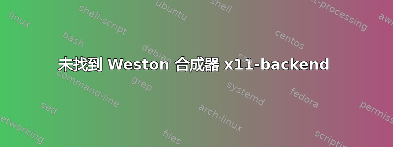 未找到 Weston 合成器 x11-backend