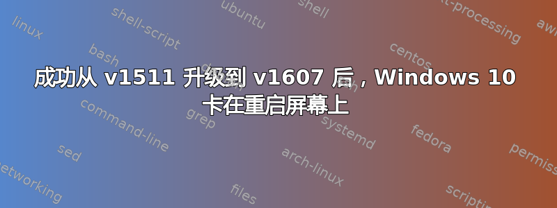 成功从 v1511 升级到 v1607 后，Windows 10 卡在重启屏幕上