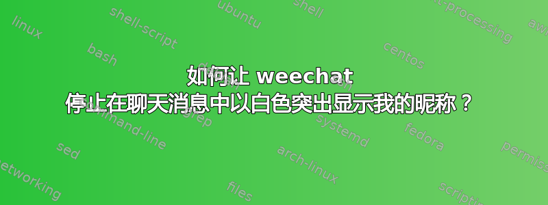 如何让 weechat 停止在聊天消息中以白色突出显示我的昵称？