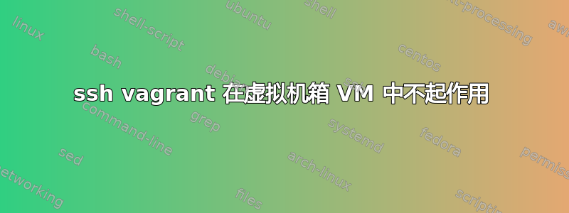 ssh vagrant 在虚拟机箱 VM 中不起作用