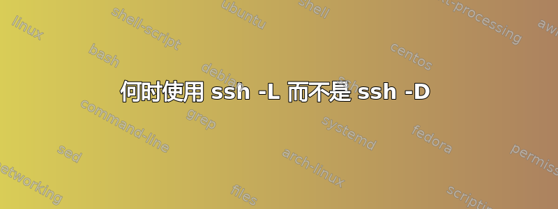 何时使用 ssh -L 而不是 ssh -D