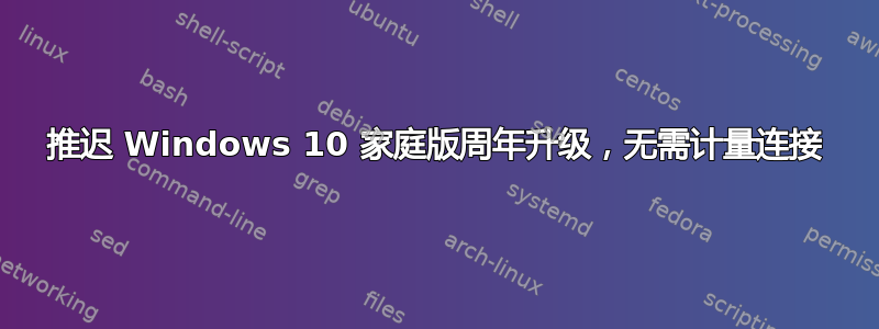 推迟 Windows 10 家庭版周年升级，无需计量连接