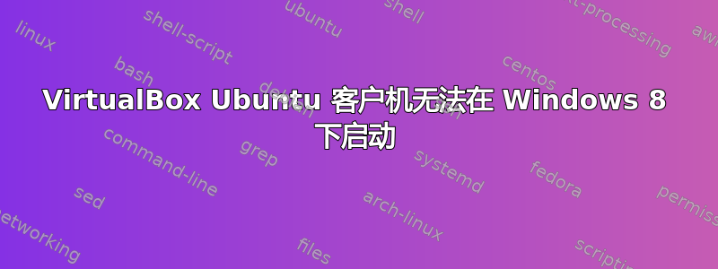 VirtualBox Ubuntu 客户机无法在 Windows 8 下启动