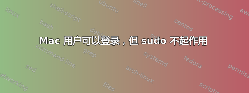 Mac 用户可以登录，但 sudo 不起作用