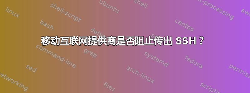 移动互联网提供商是否阻止传出 SSH？