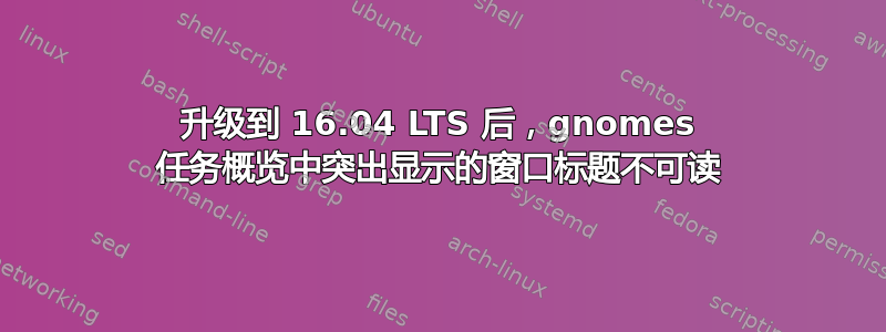 升级到 16.04 LTS 后，gnomes 任务概览中突出显示的窗口标题不可读