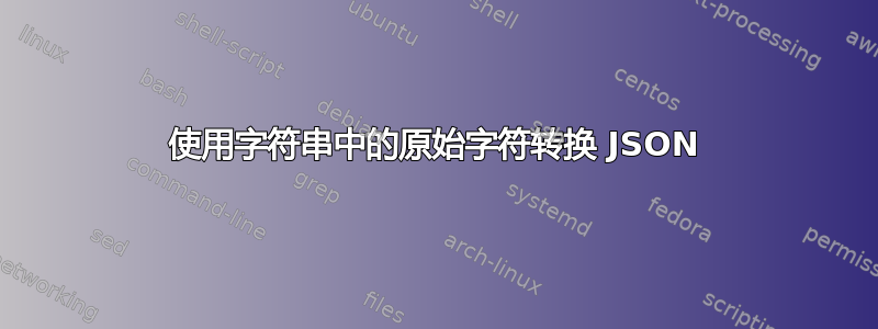 使用字符串中的原始字符转换 JSON