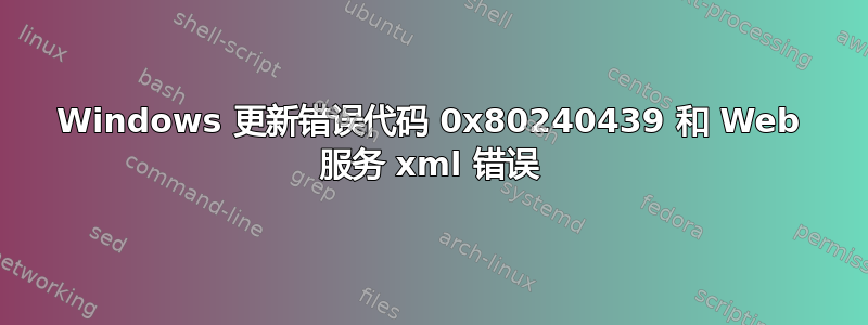 Windows 更新错误代码 0x80240439 和 Web 服务 xml 错误