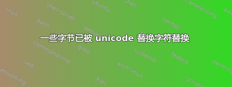 一些字节已被 unicode 替换字符替换