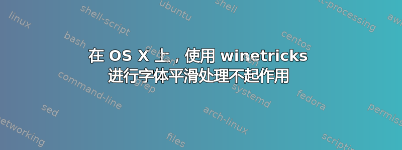 在 OS X 上，使用 winetricks 进行字体平滑处理不起作用