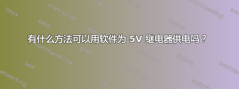 有什么方法可以用软件为 5V 继电器供电吗？