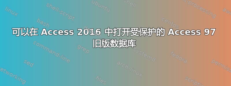 可以在 Access 2016 中打开受保护的 Access 97 旧版数据库