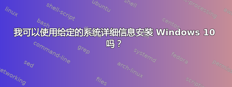 我可以使用给定的系统详细信息安装 Windows 10 吗？