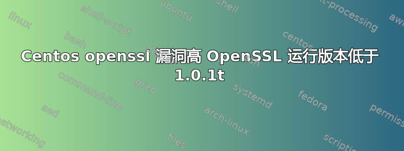 Centos openssl 漏洞高 OpenSSL 运行版本低于 1.0.1t