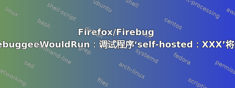 Firefox/Firebug 控制台中“DebuggeeWouldRun：调试程序‘self-hosted：XXX’将运行”的含义