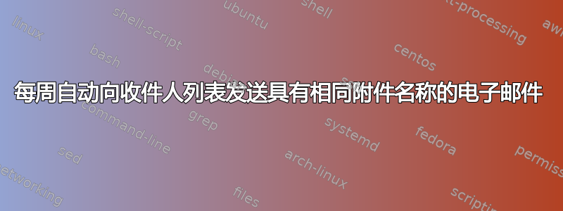 每周自动向收件人列表发送具有相同附件名称的电子邮件