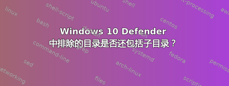 Windows 10 Defender 中排除的目录是否还包括子目录？