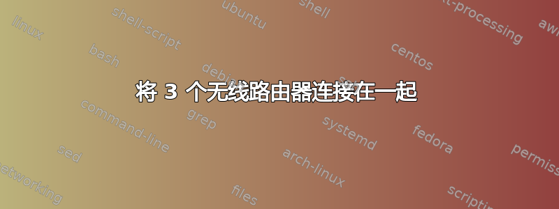 将 3 个无线路由器连接在一起