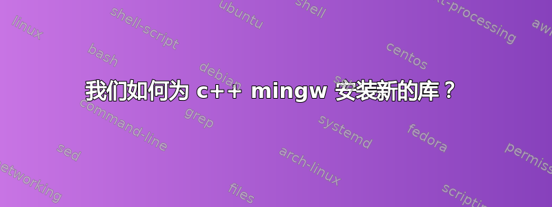 我们如何为 c++ mingw 安装新的库？