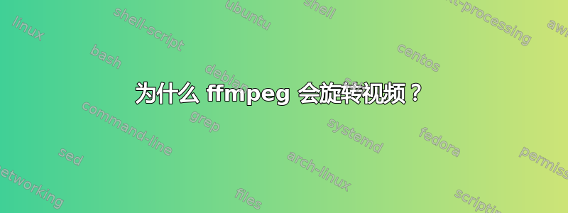 为什么 ffmpeg 会旋转视频？