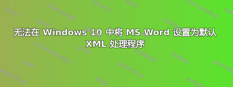 无法在 Windows 10 中将 MS Word 设置为默认 XML 处理程序