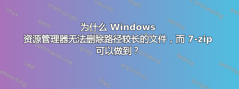 为什么 Windows 资源管理器无法删除路径较长的文件，而 7-zip 可以做到？