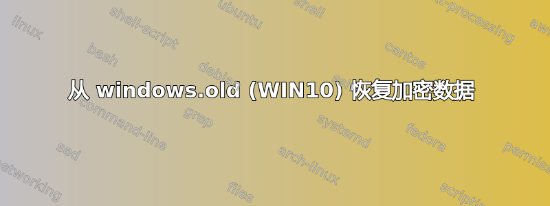 从 windows.old (WIN10) 恢复加密数据