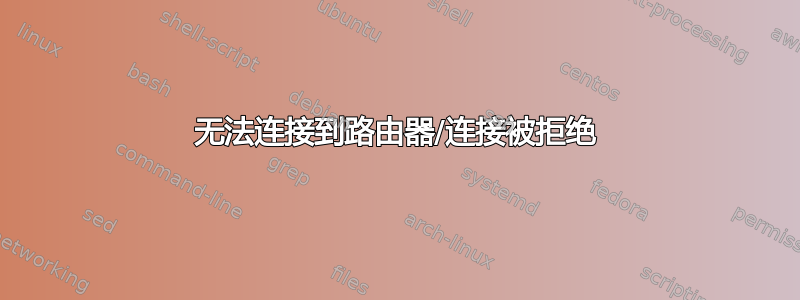 无法连接到路由器/连接被拒绝