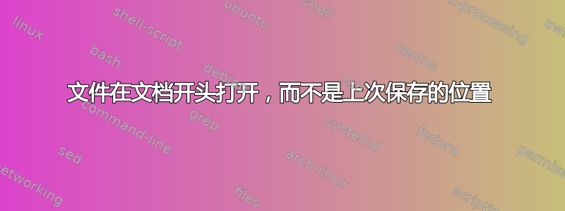 文件在文档开头打开，而不是上次保存的位置