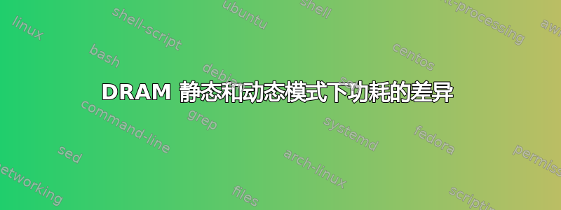 DRAM 静态和动态模式下功耗的差异