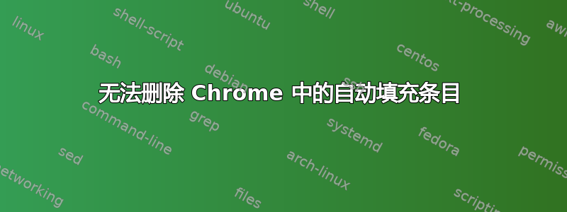 无法删除 Chrome 中的自动填充条目