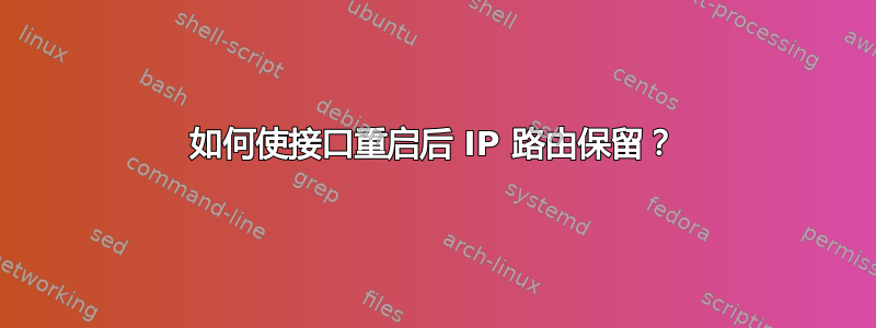 如何使接口重启后 IP 路由保留？