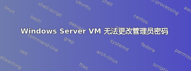 Windows Server VM 无法更改管理员密码