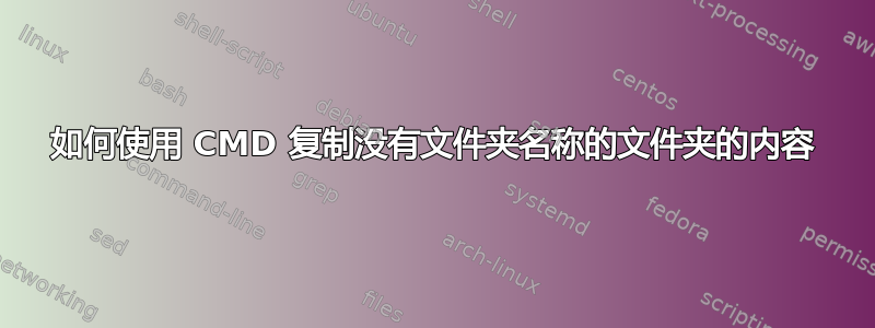 如何使用 CMD 复制没有文件夹名称的文件夹的内容