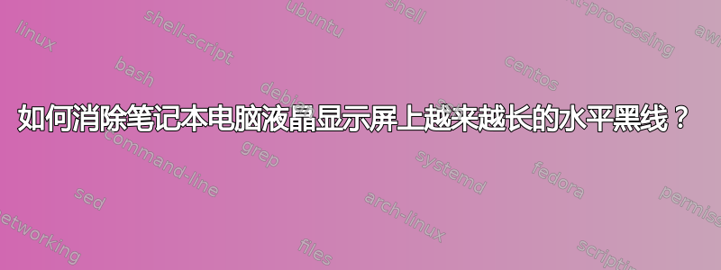 如何消除笔记本电脑液晶显示屏上越来越长的水平黑线？