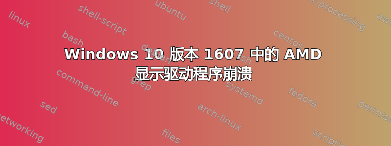 Windows 10 版本 1607 中的 AMD 显示驱动程序崩溃