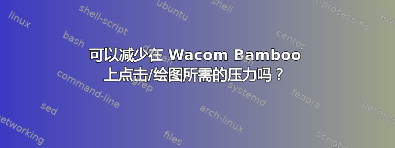 可以减少在 Wacom Bamboo 上点击/绘图所需的压力吗？