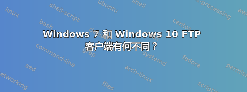 Windows 7 和 Windows 10 FTP 客户端有何不同？