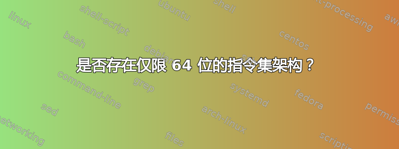 是否存在仅限 64 位的指令集架构？