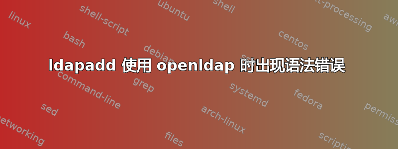 ldapadd 使用 openldap 时出现语法错误