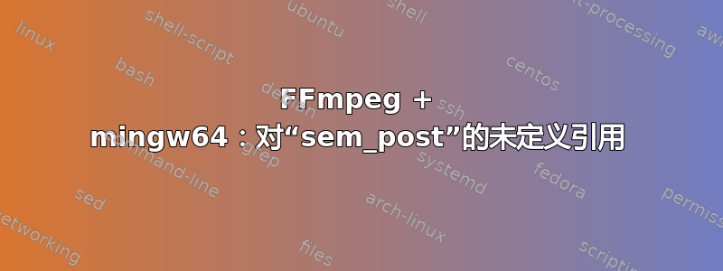 FFmpeg + mingw64：对“sem_post”的未定义引用