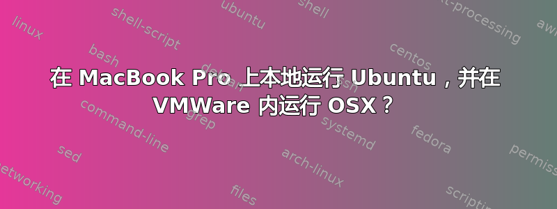 在 MacBook Pro 上本地运行 Ubuntu，并在 VMWare 内运行 OSX？